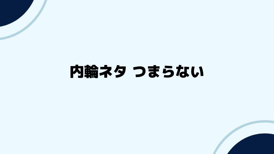 内輪ネタつまらないとならない対策